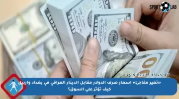 «تغير مفاجئ» أسعار صرف الدولار مقابل الدينار العراقي في بغداد وأربيل كيف تؤثر على السوق؟